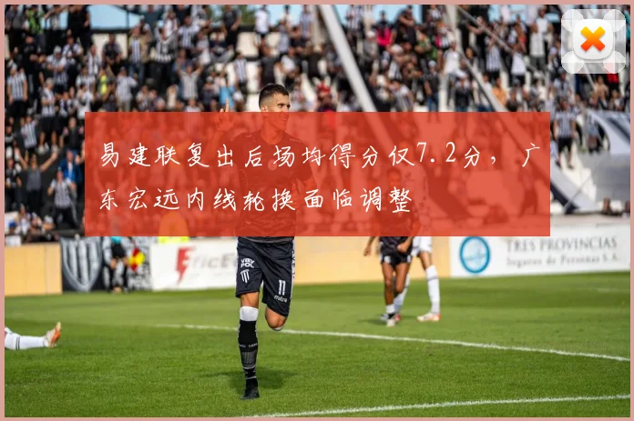 易建联复出后场均得分仅7.2分，广东宏远内线轮换面临调整